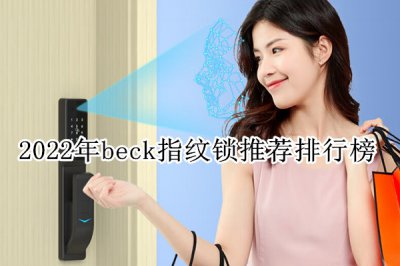 2022年beck指纹锁推荐排行榜 beck指纹锁哪款好