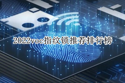 2022voc指纹锁推荐排行榜 voc指纹锁哪款好