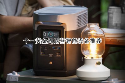 十一黄金周露营智能设备推荐 十一黄金周露营智能设备怎么选