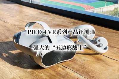 PICO 4 VR系列产品评测 PICO 4 VR系列产品好用吗
