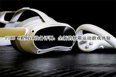 PICO 4系列VR设备评测 PICO 4系列VR设备怎么样