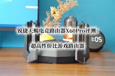 锐捷天蝎电竞路由器X60Pro评测 锐捷天蝎X60Pro路由器怎么样
