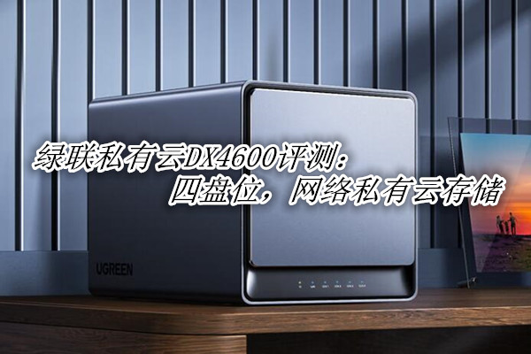绿联私有云DX4600评测