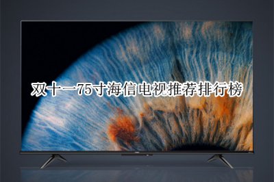 双十一75寸海信电视推荐排行榜 海信电视75寸哪款性价比高