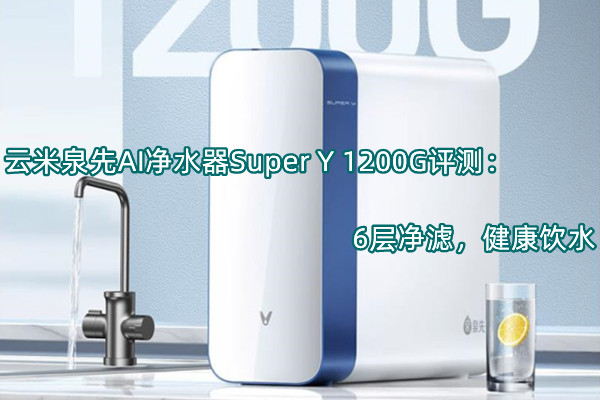 云米泉先AI净水器Super Y 1200G评测