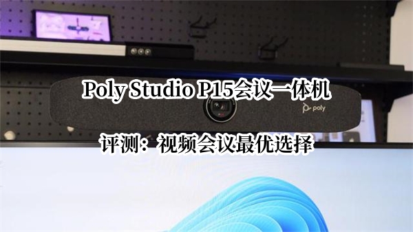 Poly Studio P15会议一体机评测