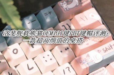 洛斐舰载熊猫OEM131键PBT键帽评测 洛斐舰载熊猫OEM131键PBT键帽怎么样