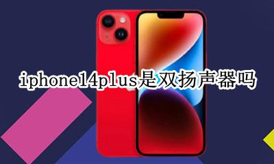 iPhone14双扬声器 iphone14plus是双扬声器吗