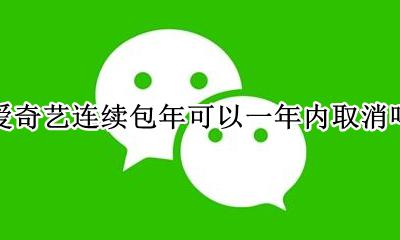 爱奇艺 连续包年 取消 爱奇艺连续包年可以一年内取消吗