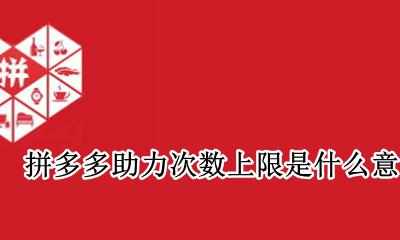 拼多多助力次数上限是什么意思 拼多多助力的次数限制是多少