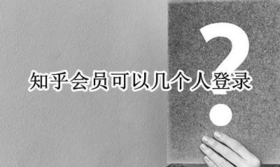 知乎会员可以几个人用 知乎会员可以几个人登录