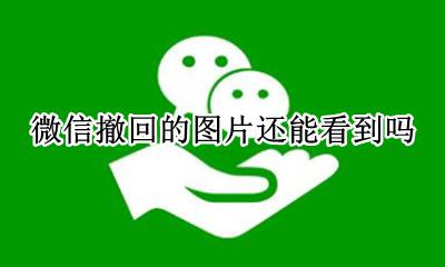 微信撤回的图片还能看到吗 微信里撤回的照片还能看到吗