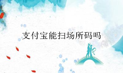 支付宝能扫场所码吗 支付宝付款码个人可以扫码