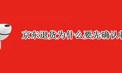 京东退货为什么要先确认收货 京东退货是不是先要确认收货