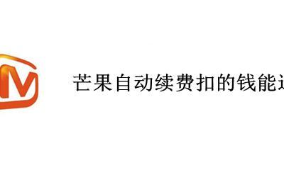 芒果自动续费扣的钱能退吗 芒果会员自动扣费了可以退款吗