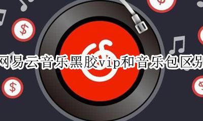 网易云黑胶vip和音乐包的区别 网易云音乐黑胶vip和音乐包区别