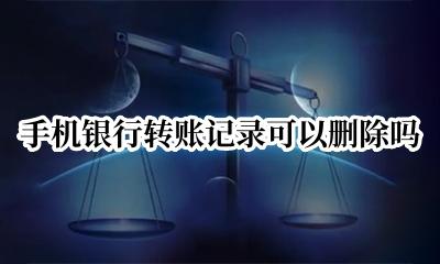 手机银行转账记录能删掉吗 手机银行转账记录可以删除吗