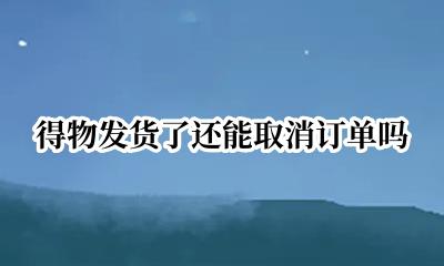 得物发货了还能取消订单吗 得物发货了取消订单会怎样