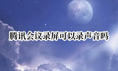 腾讯会议录屏可以录声音吗 腾讯会议录屏能把声音录进去吗