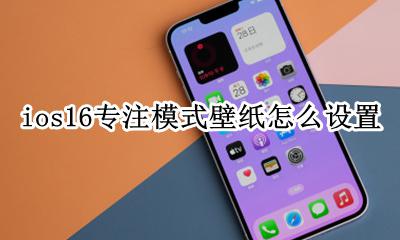ios16主题壁纸怎么设置 ios16专注模式壁纸怎么设置