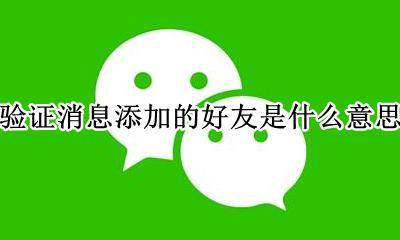 添加好友是朋友验证消息 验证消息添加的好友是什么意思