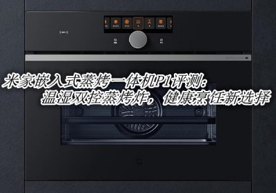 米家嵌入式蒸烤一体机P1评测 米家智能嵌入式蒸烤一体机P1怎么样
