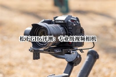 松下GH6评测 松下GH6怎么样