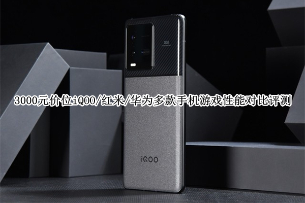 3000元价位iQOO/红米/华为多款手机游戏性能对比评测