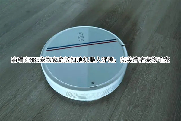 浦瑞克N8E宠物家庭版扫地机器人评测