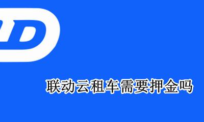 联动云租车需要押金吗 联动云租车需要交押金吗