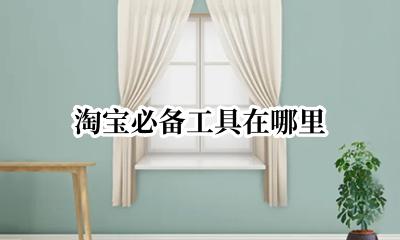 淘宝必备工具在哪里 淘宝必备工具在哪里打开