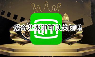 爱奇艺水印可以关闭吗 如何关闭爱奇艺的水印