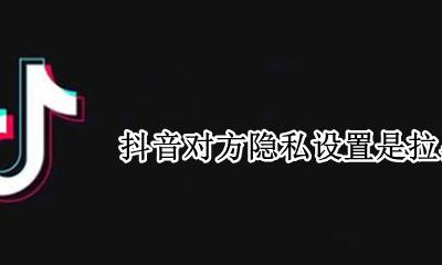 抖音对方隐私设置是拉黑了吗 抖音把自己拉黑设置了隐私是怎么回事