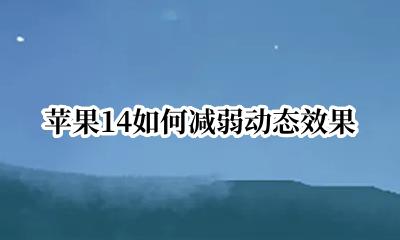 苹果14如何减弱动态效果 ios14 减弱动态效果