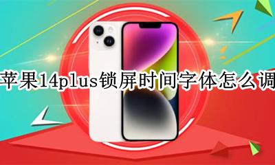 苹果14plus锁屏时间字体怎么调 iphone上锁屏的日期和字体怎么修改