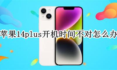 苹果14开机时间不对 苹果14plus开机时间不对怎么办
