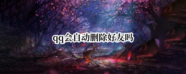 qq会自动删除好友吗