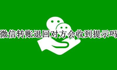 微信转账退回后对方有提示吗 微信转账退回对方会收到提示吗