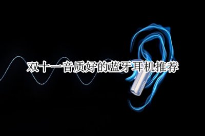 双十一音质好的蓝牙耳机推荐 音质好的蓝牙耳机有哪些