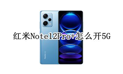 红米note12升12 红米Note12Pro+怎么开5G