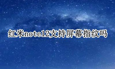 红米note12屏下指纹 红米note12支持屏幕指纹吗