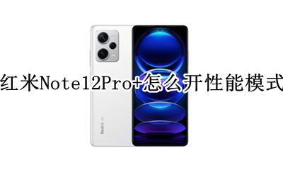 红米Note12Pro+怎么开性能模式 如何开性能模式