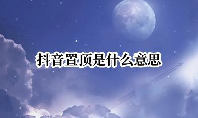 抖音置顶是什么意思? 抖音上置顶是什么意思?
