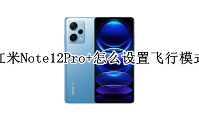 红米Note12Pro+怎么设置飞行模式 如何设置飞行模式