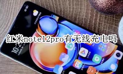 红米note12pro有无线充电吗 红米note12pro+支持无线充电吗