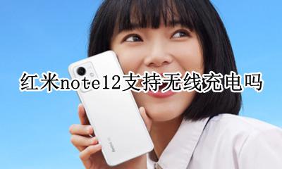 红米note12有无线充电吗 红米note12支持无线充电吗