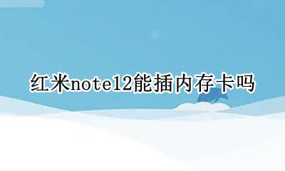 红米note12能插内存卡吗 红米note12可以插内存卡吗
