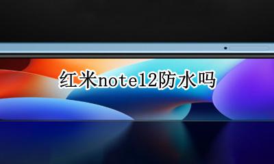 红米note12防水吗 红米note12防水嘛