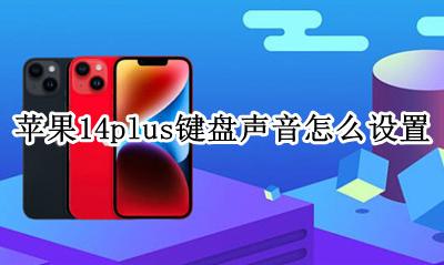 苹果14怎样设置键盘声音 苹果14plus键盘声音怎么设置