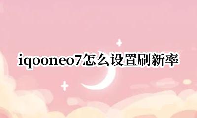 iqooneo7怎么设置刷新率 iqooneo7怎么设置屏幕刷新率